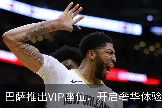 巴萨推出VIP座位，开启奢华体验新篇章