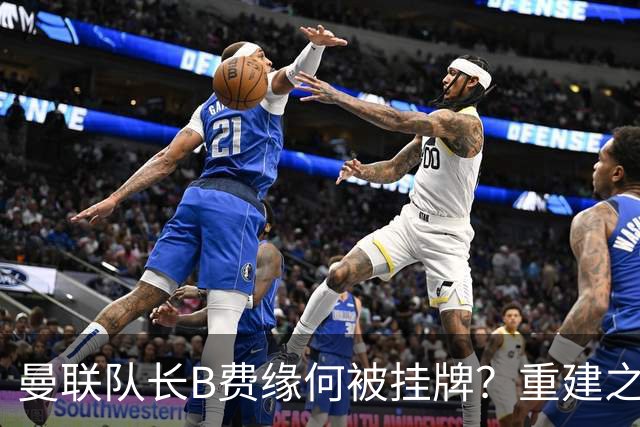 曼联队长B费缘何被挂牌？重建之路难说再见！
