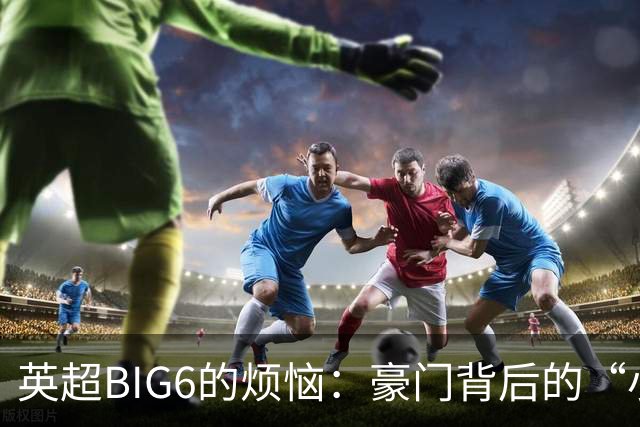 英超BIG6的烦恼：豪门背后的“小秘密