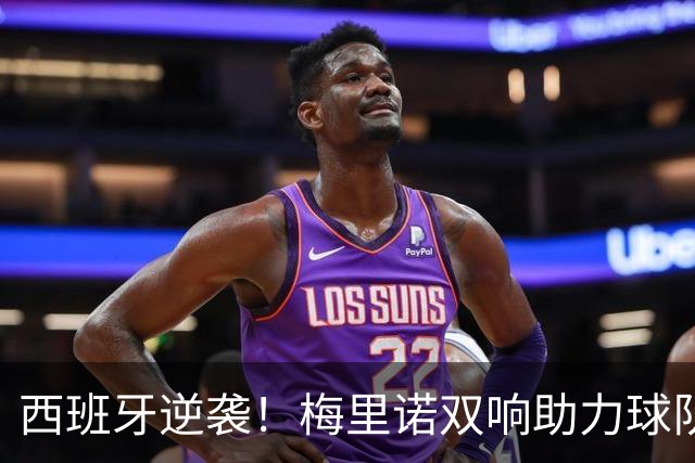 西班牙逆袭！梅里诺双响助力球队再破克罗地亚